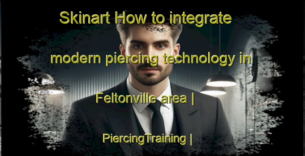 Skinart How to integrate modern piercing technology in Feltonville area | PiercingTraining | PiercingClasses | SkinartTraining-United States